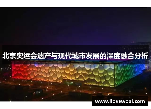 北京奥运会遗产与现代城市发展的深度融合分析