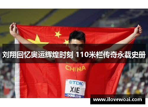 刘翔回忆奥运辉煌时刻 110米栏传奇永载史册