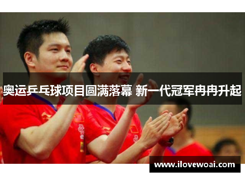 奥运乒乓球项目圆满落幕 新一代冠军冉冉升起