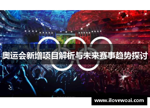 奥运会新增项目解析与未来赛事趋势探讨