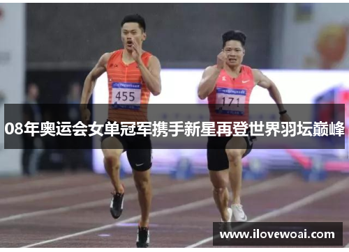 08年奥运会女单冠军携手新星再登世界羽坛巅峰