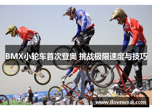 BMX小轮车首次登奥 挑战极限速度与技巧